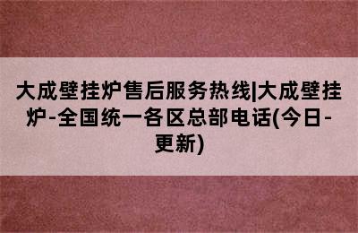 大成壁挂炉售后服务热线|大成壁挂炉-全国统一各区总部电话(今日-更新)